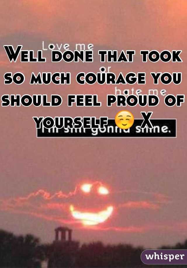 Well done that took so much courage you should feel proud of yourself ☺️ X