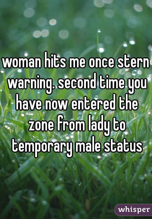 woman hits me once stern warning. second time you have now entered the zone from lady to temporary male status