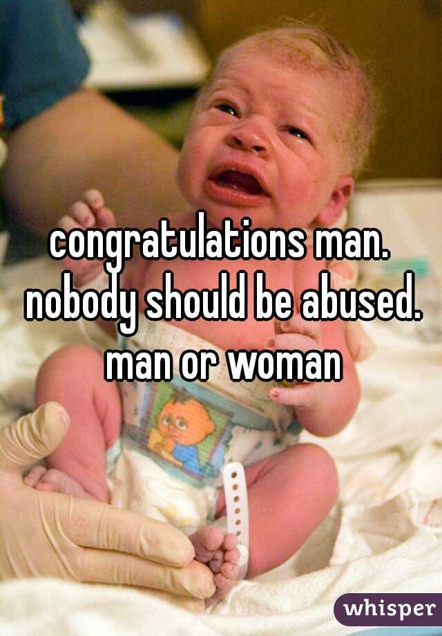 congratulations man. nobody should be abused. man or woman