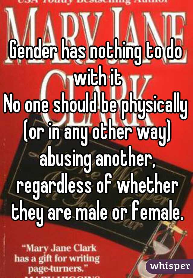 Gender has nothing to do with it
No one should be physically (or in any other way) abusing another, regardless of whether they are male or female.