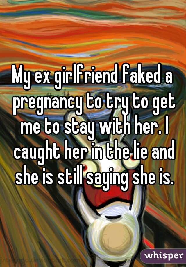 My ex girlfriend faked a pregnancy to try to get me to stay with her. I caught her in the lie and she is still saying she is.