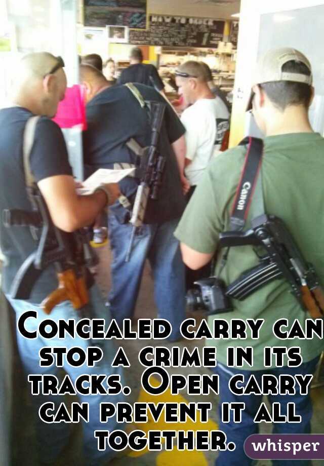  Concealed carry can stop a crime in its tracks. Open carry can prevent it all together. 