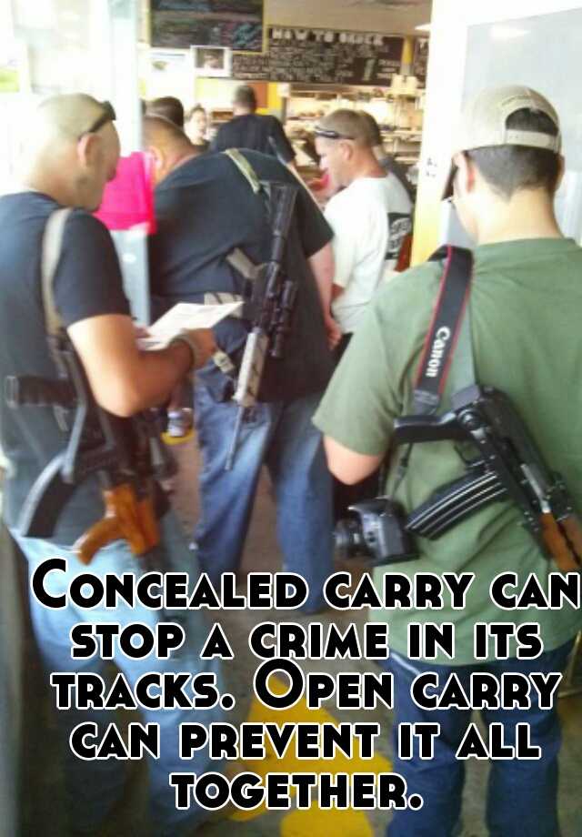  Concealed carry can stop a crime in its tracks. Open carry can prevent it all together. 