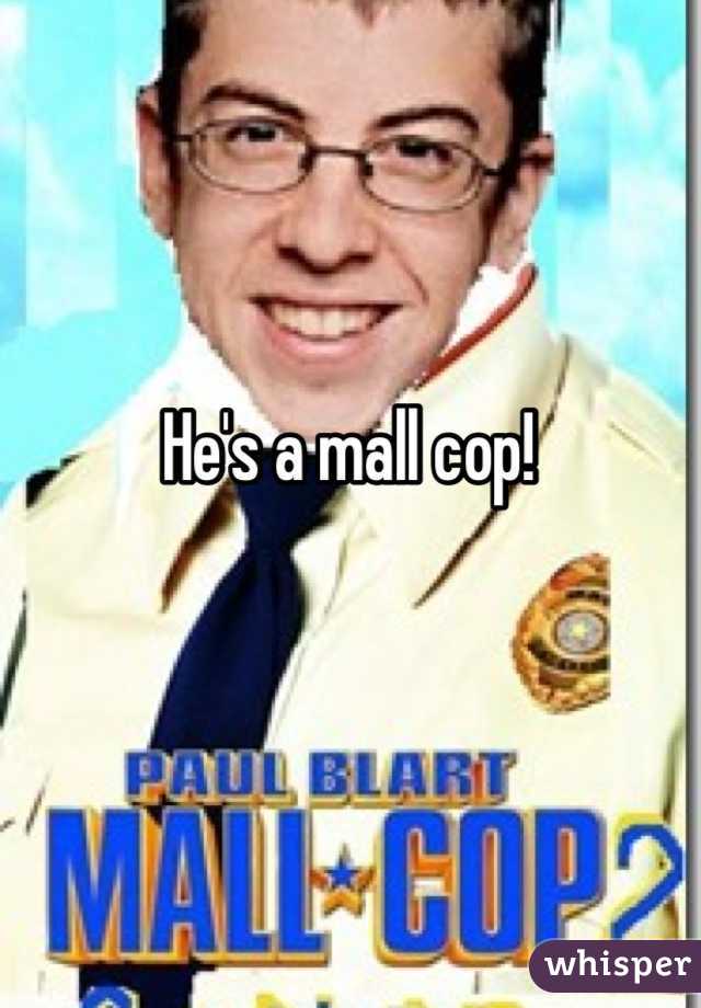 He's a mall cop!