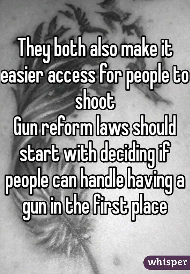 They both also make it easier access for people to shoot
Gun reform laws should start with deciding if people can handle having a gun in the first place