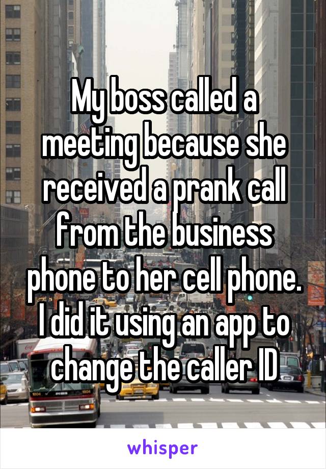 My boss called a meeting because she received a prank call from the business phone to her cell phone. I did it using an app to change the caller ID