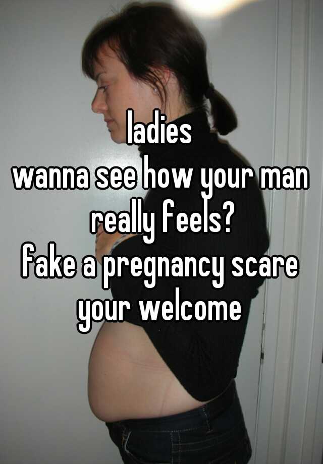 ladies
wanna see how your man really feels?
fake a pregnancy scare
your welcome