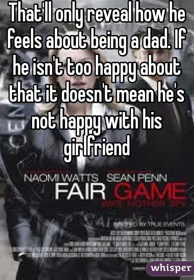 That'll only reveal how he feels about being a dad. If he isn't too happy about that it doesn't mean he's not happy with his girlfriend