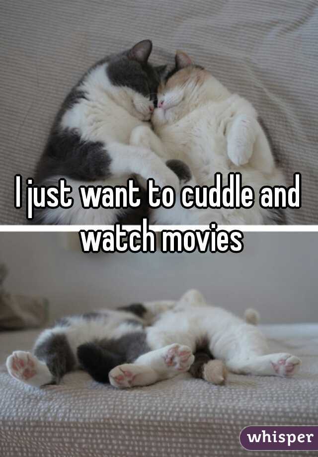 I just want to cuddle and watch movies