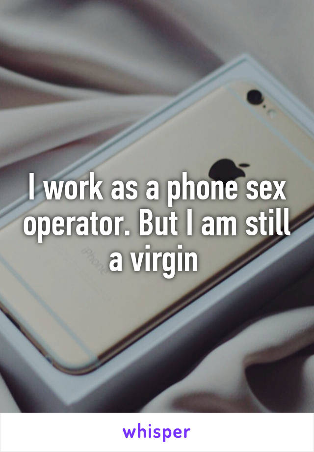 I work as a phone sex operator. But I am still a virgin 
