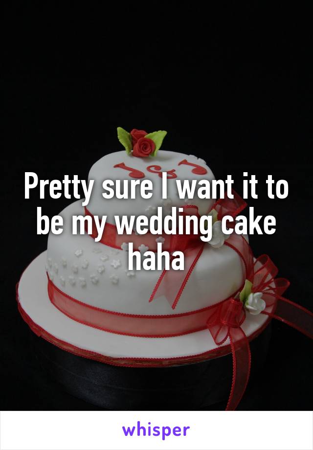 Pretty sure I want it to be my wedding cake haha