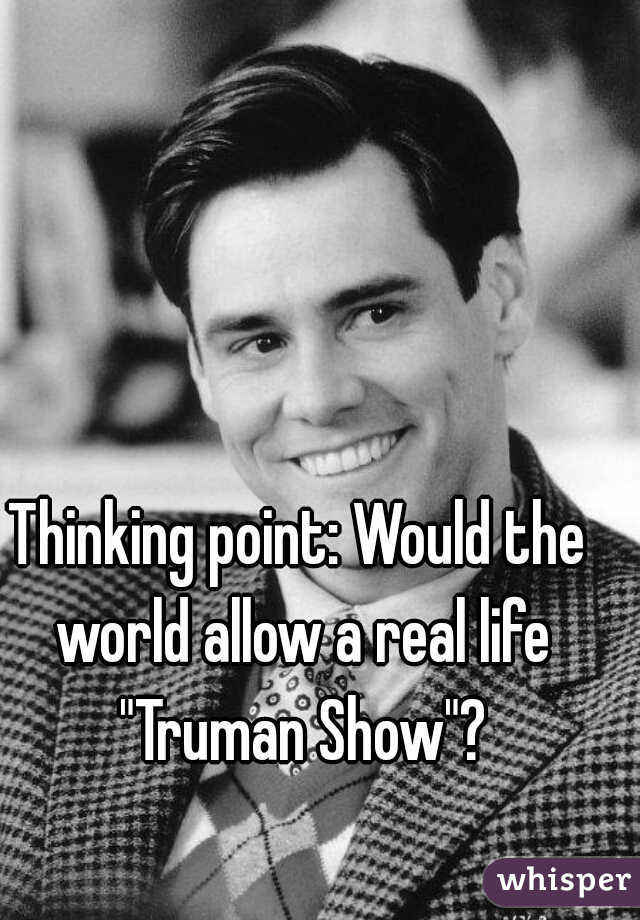 Thinking point: Would the world allow a real life "Truman Show"?