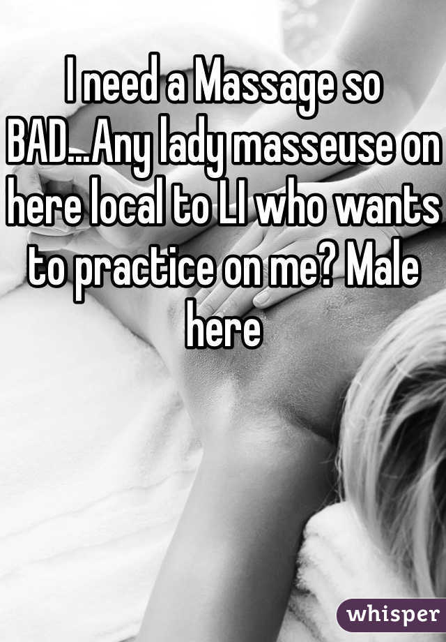 I need a Massage so BAD...Any lady masseuse on here local to LI who wants to practice on me? Male here