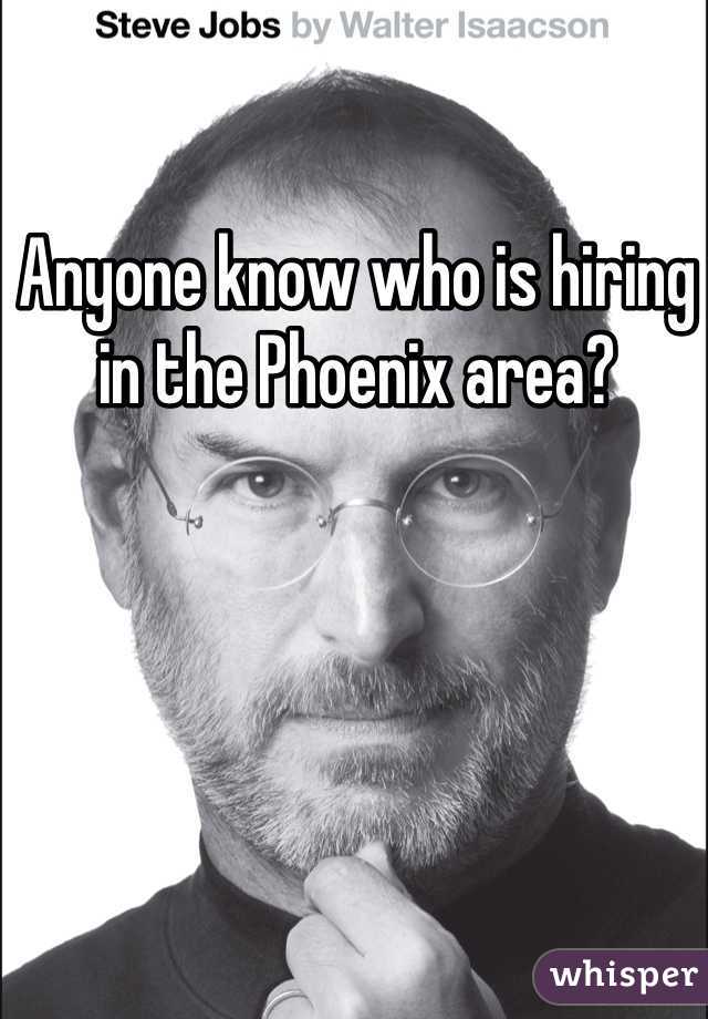 Anyone know who is hiring in the Phoenix area? 