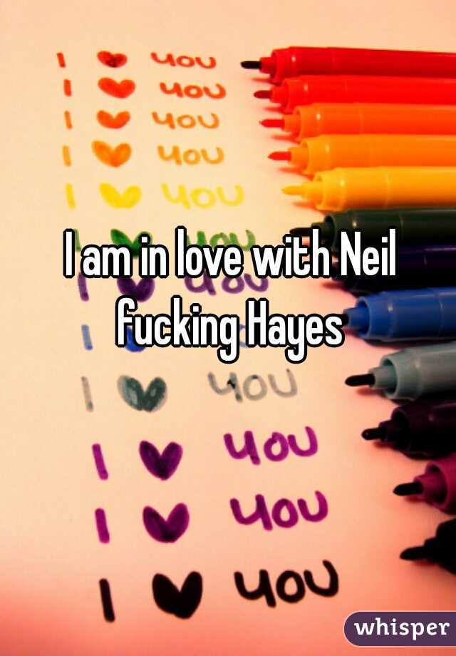 I am in love with Neil fucking Hayes 