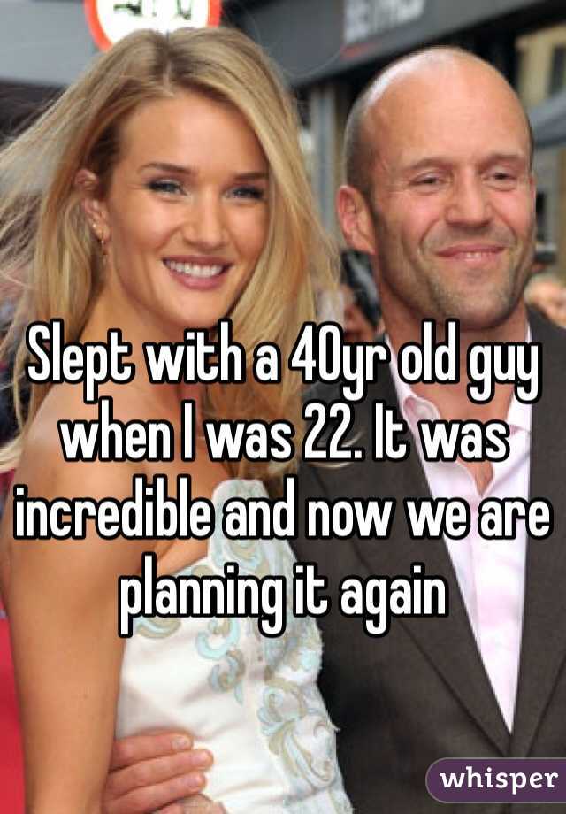 Slept with a 40yr old guy when I was 22. It was incredible and now we are planning it again