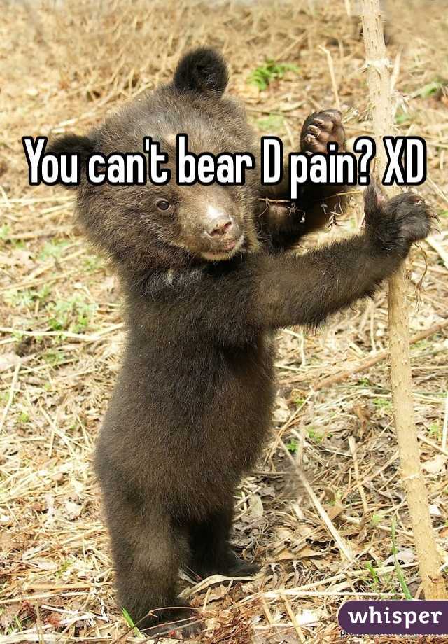 You can't bear D pain? XD