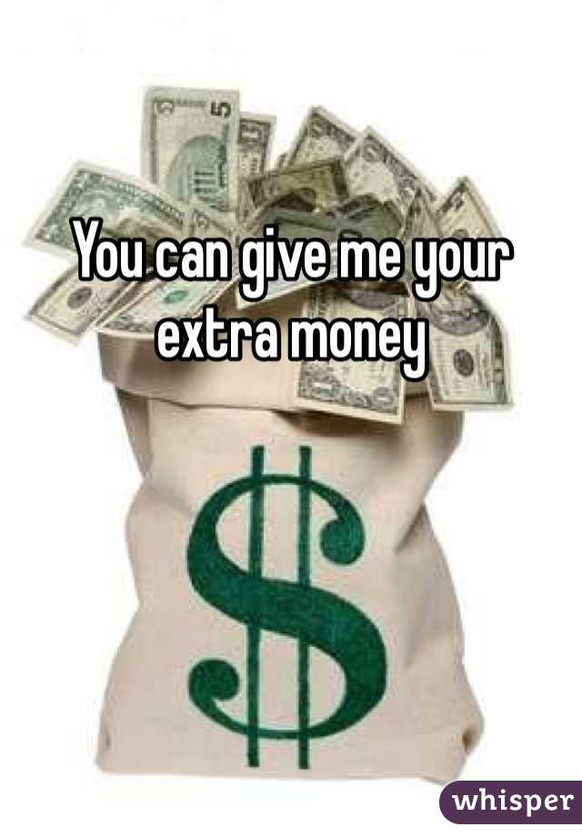 

You can give me your extra money