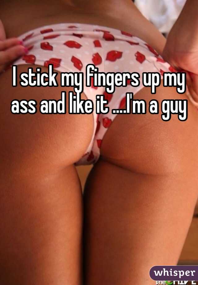 I stick my fingers up my ass and like it ....I'm a guy 