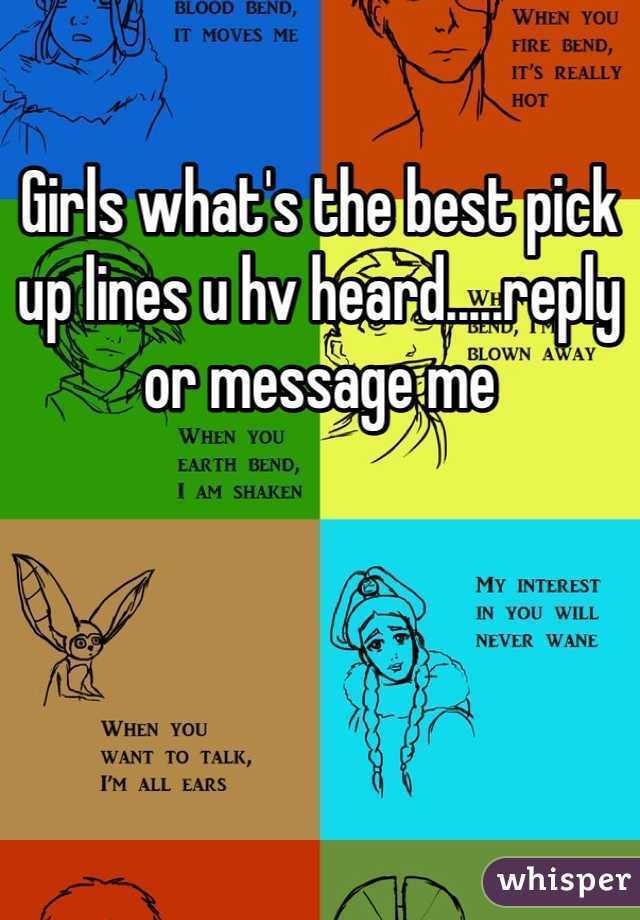 Girls what's the best pick up lines u hv heard.....reply or message me