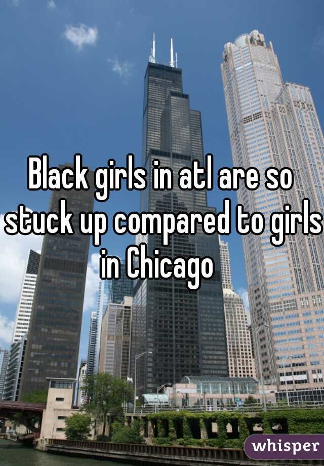 Black girls in atl are so stuck up compared to girls in Chicago  