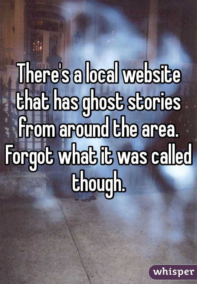 There's a local website that has ghost stories from around the area. Forgot what it was called though. 