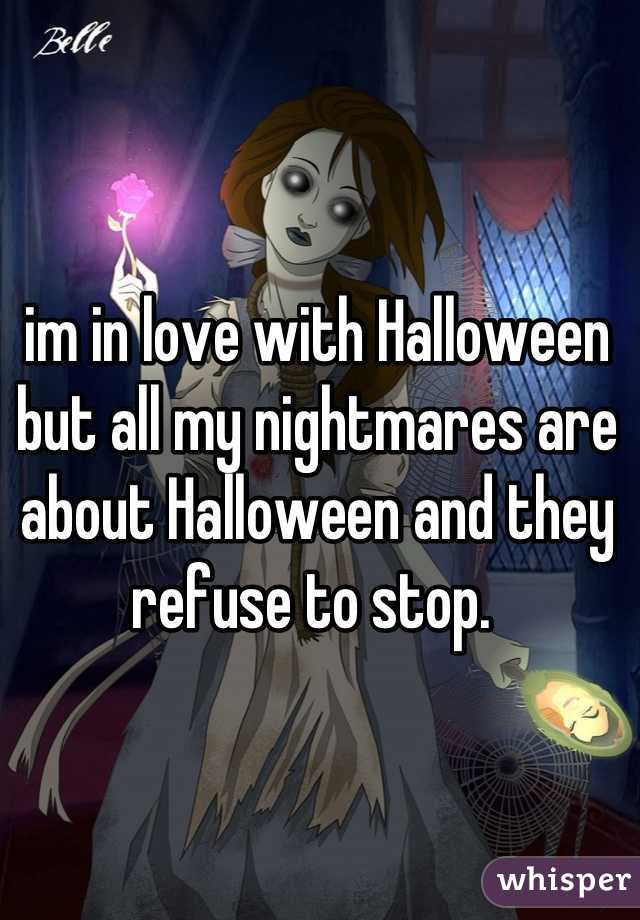 im in love with Halloween but all my nightmares are about Halloween and they refuse to stop. 