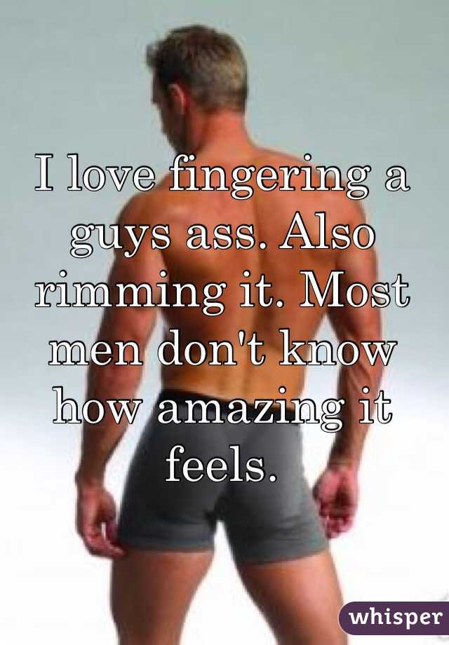 I love fingering a guys ass. Also rimming it. Most men don't know how amazing it feels. 