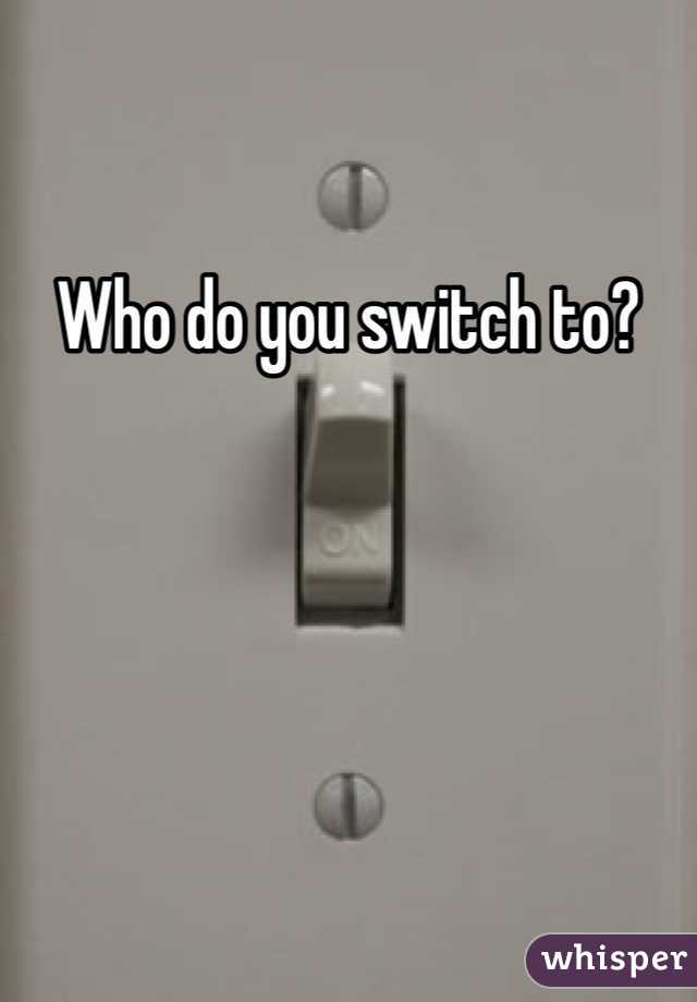 Who do you switch to?