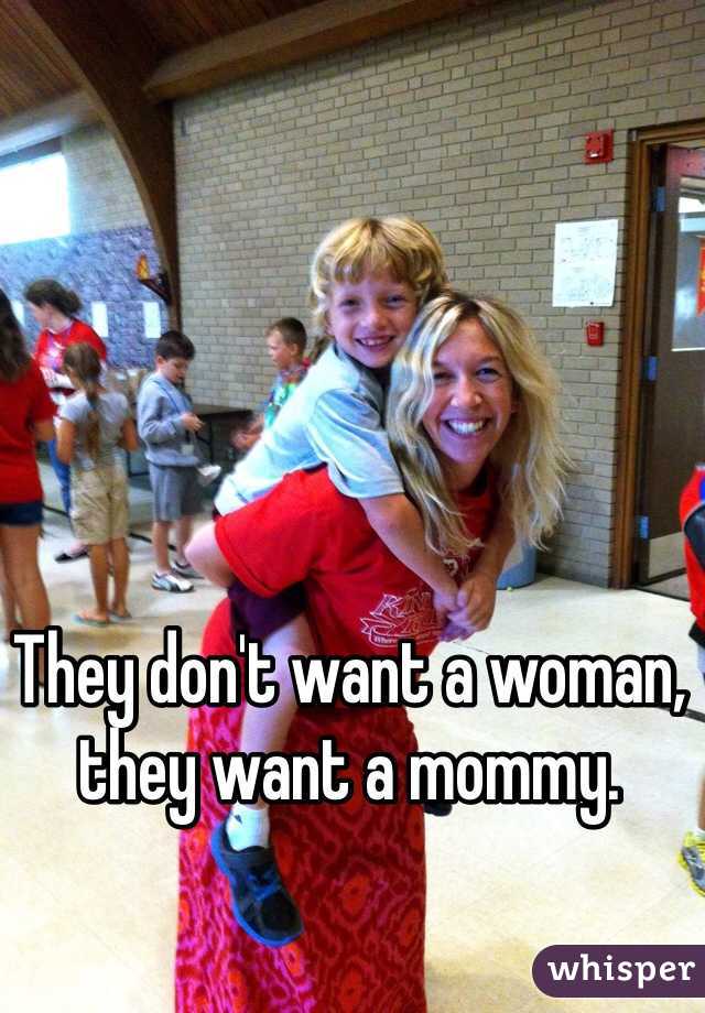 They don't want a woman, they want a mommy.