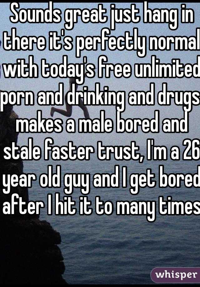 Sounds great just hang in there it's perfectly normal with today's free unlimited porn and drinking and drugs makes a male bored and stale faster trust, I'm a 26 year old guy and I get bored after I hit it to many times 