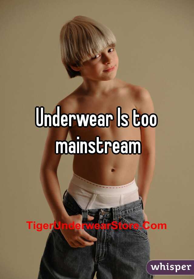 Underwear Is too mainstream