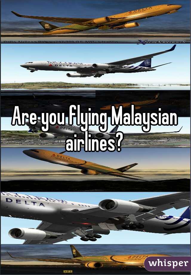 Are you flying Malaysian airlines? 
