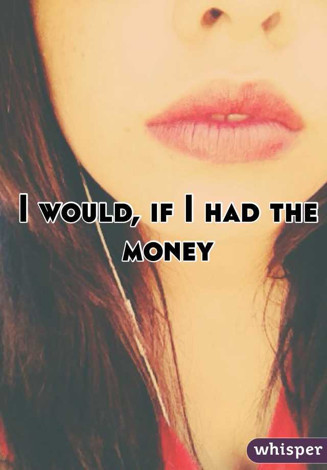 I would, if I had the money 