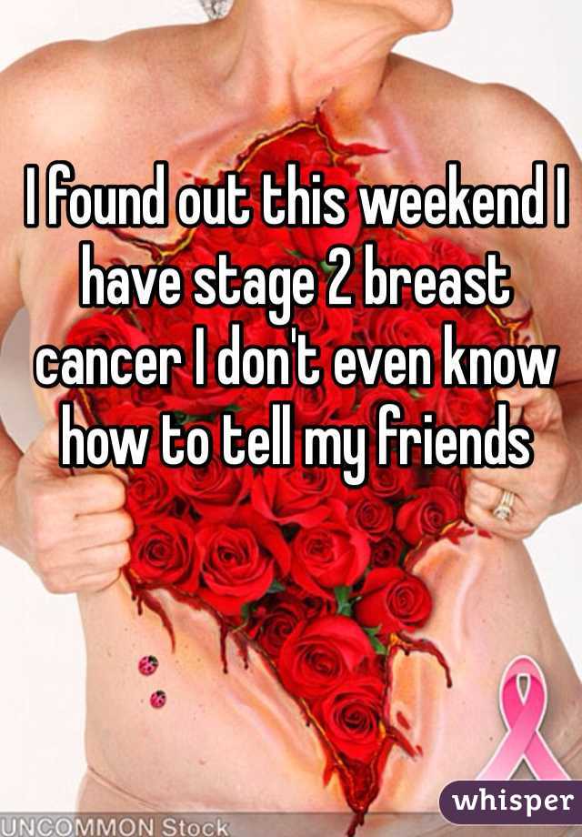 I found out this weekend I have stage 2 breast cancer I don't even know how to tell my friends 