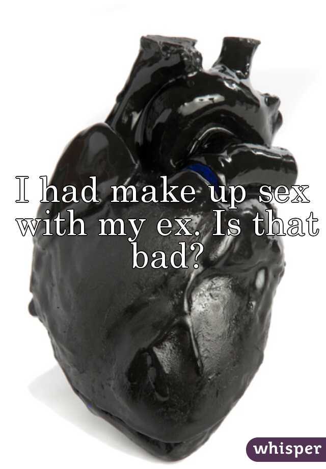 I had make up sex with my ex. Is that bad?