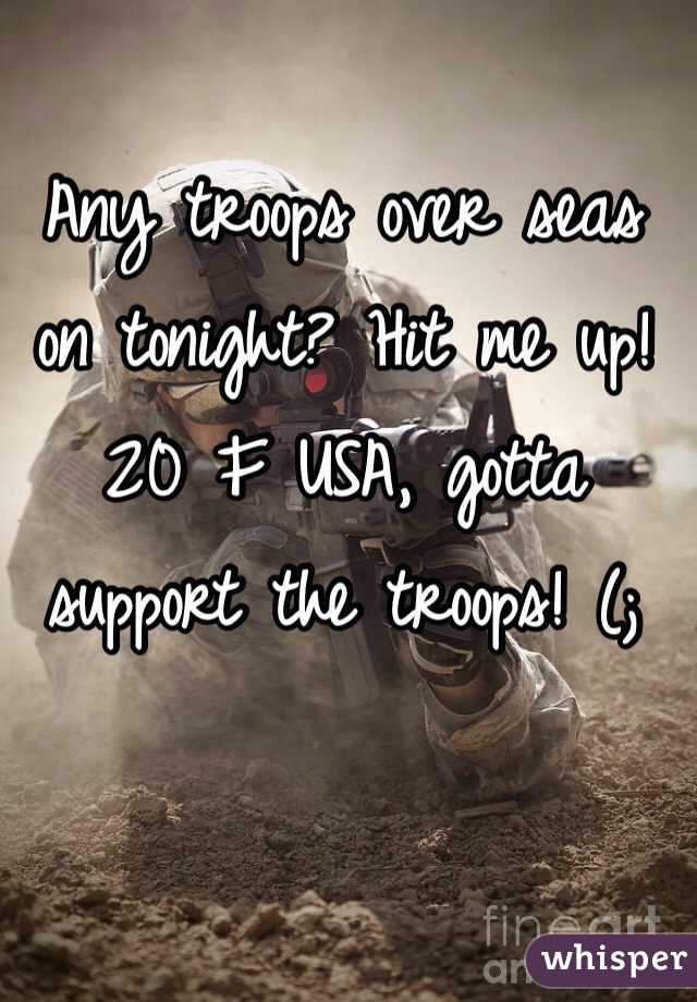 Any troops over seas on tonight? Hit me up! 20 F USA, gotta support the troops! (; 