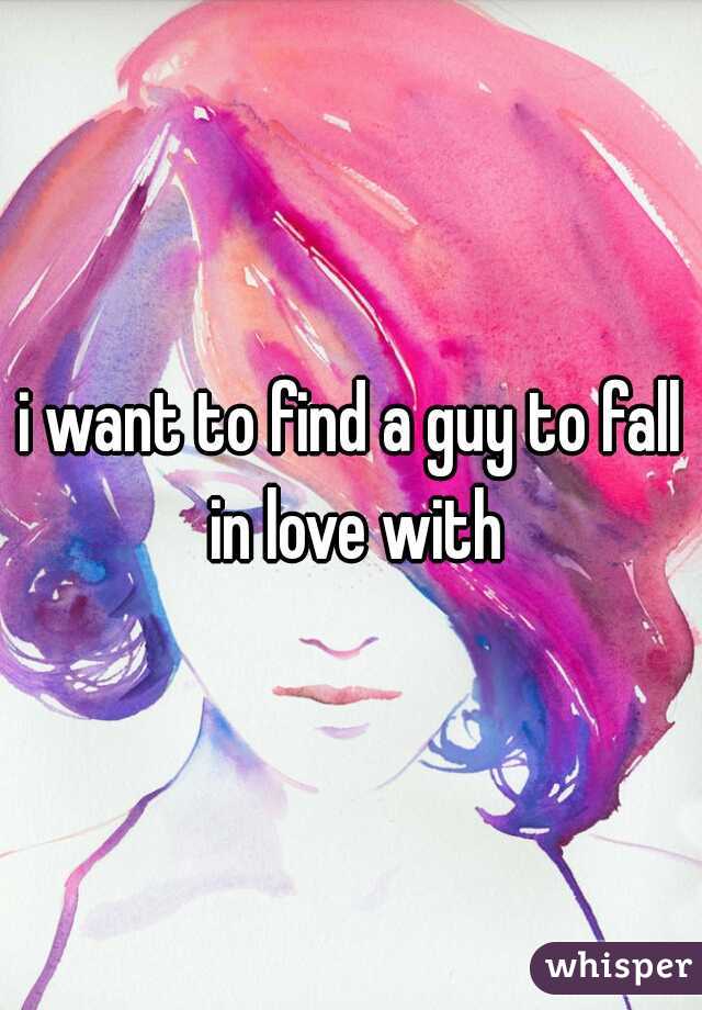 i want to find a guy to fall in love with