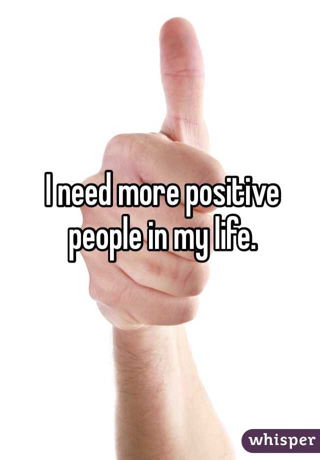 I need more positive people in my life. 