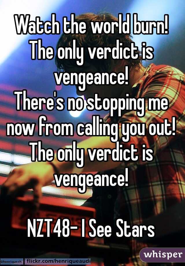 Watch the world burn!
The only verdict is vengeance!
There's no stopping me now from calling you out!
The only verdict is vengeance!

NZT48- I See Stars