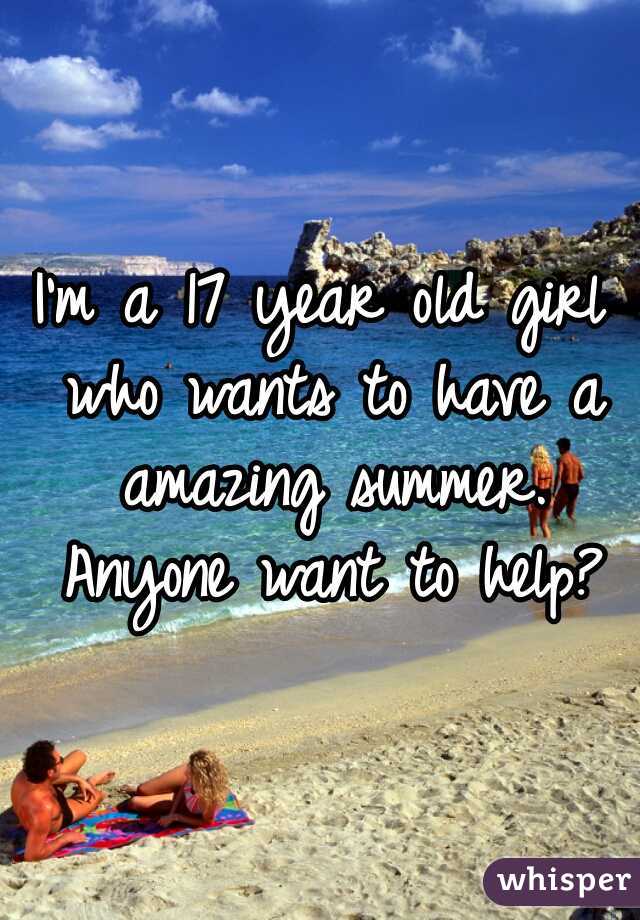 I'm a 17 year old girl who wants to have a amazing summer. Anyone want to help?
