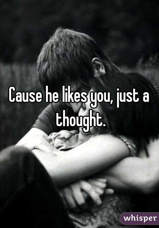 Cause he likes you, just a thought.