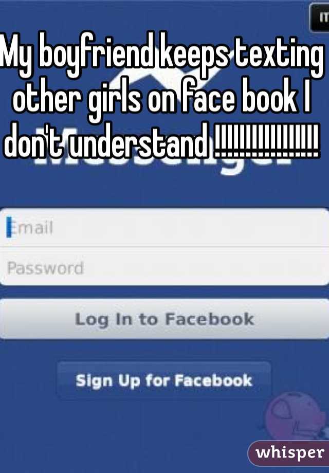 My boyfriend keeps texting other girls on face book I don't understand !!!!!!!!!!!!!!!!!