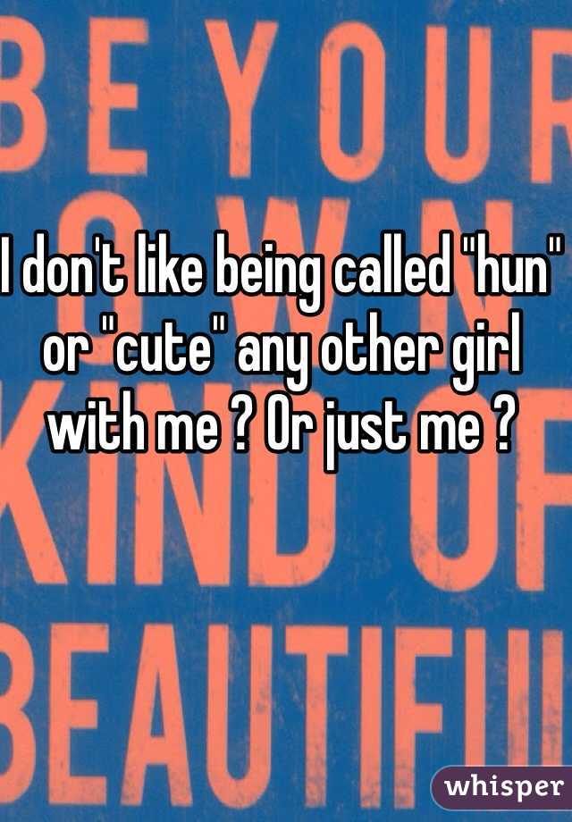 I don't like being called "hun" or "cute" any other girl with me ? Or just me ? 