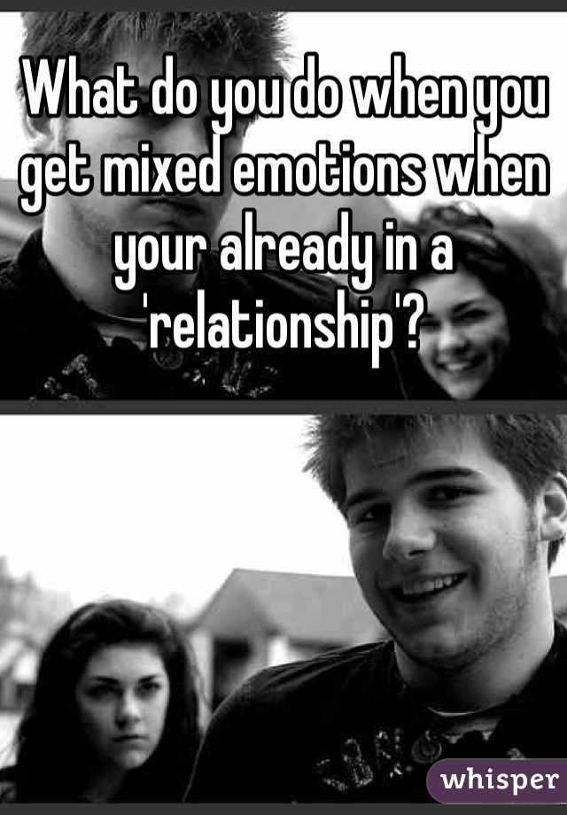 What do you do when you get mixed emotions when your already in a 'relationship'?