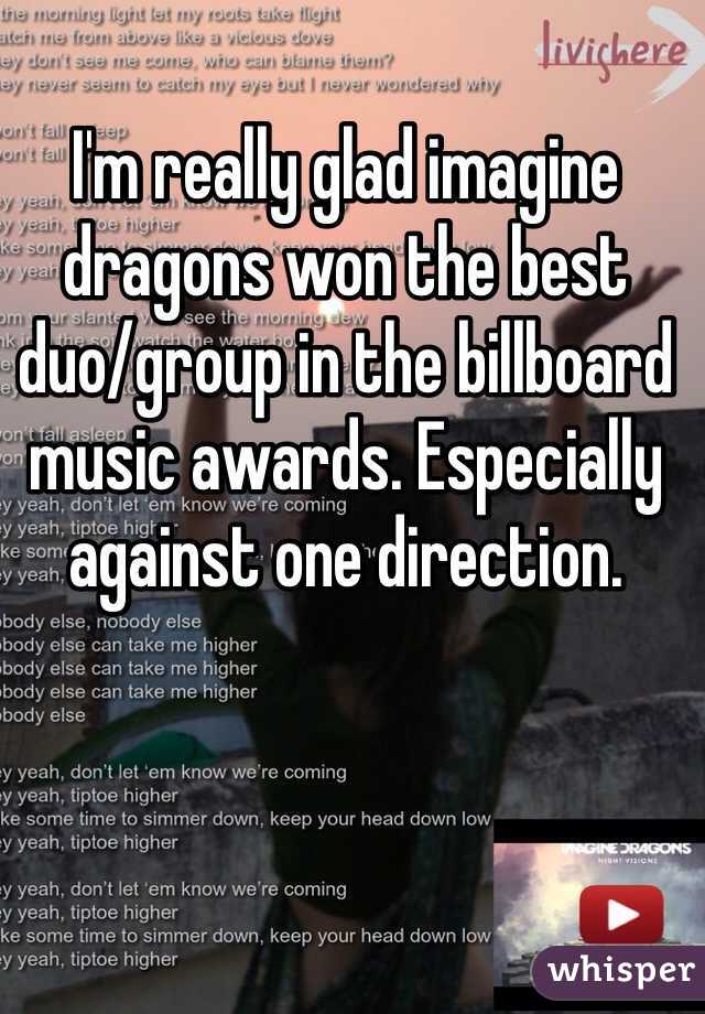 I'm really glad imagine dragons won the best duo/group in the billboard music awards. Especially against one direction.    