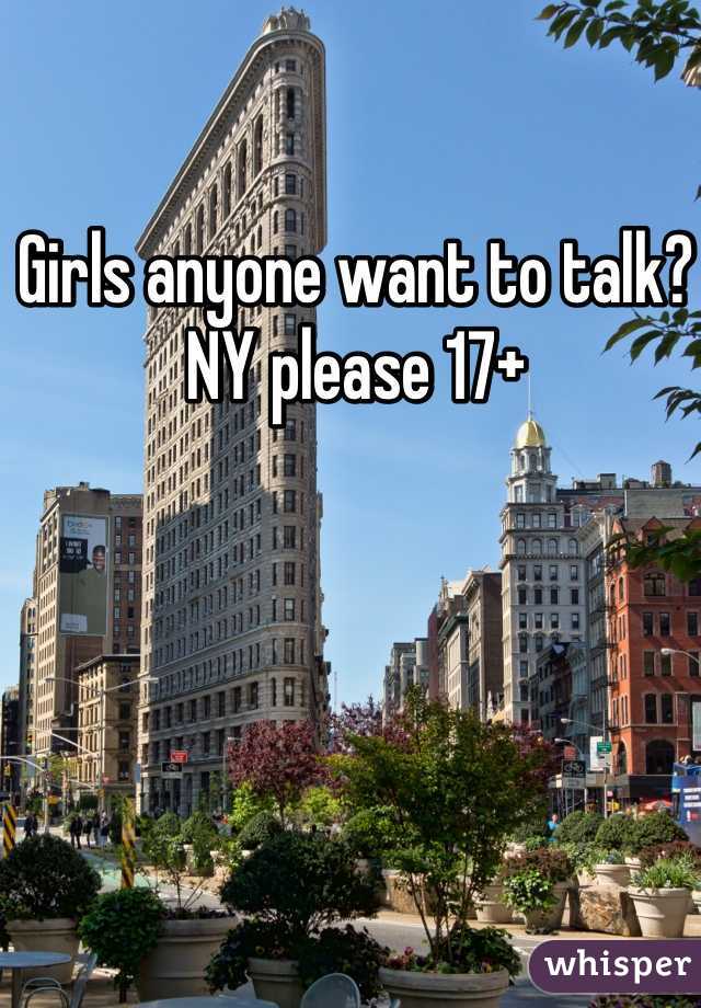 Girls anyone want to talk? NY please 17+