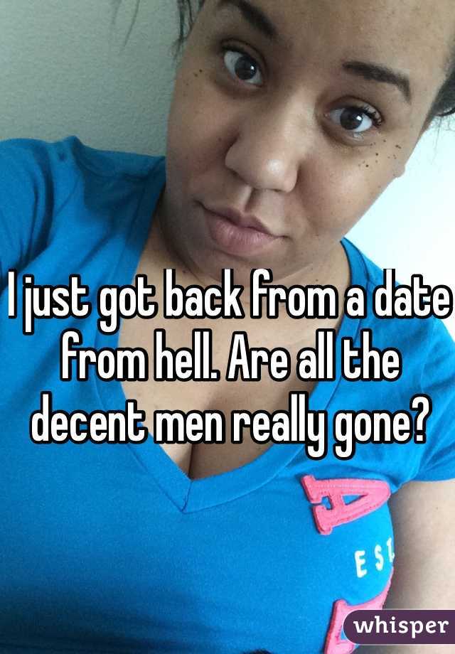 I just got back from a date from hell. Are all the decent men really gone? 