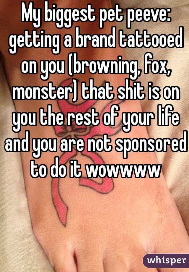 My biggest pet peeve: getting a brand tattooed on you (browning, fox, monster) that shit is on you the rest of your life and you are not sponsored to do it wowwww