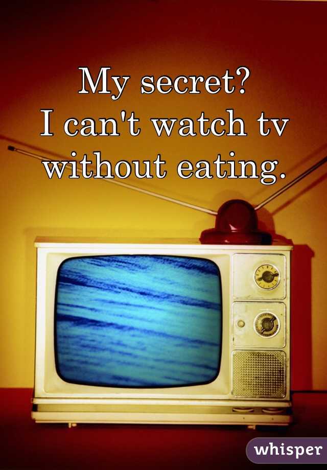 My secret?
I can't watch tv without eating.